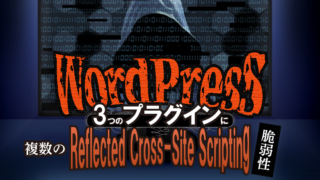 WordPressの3つのプラグインに複数のReflected Cross-Site Scripting（XSS）脆弱性