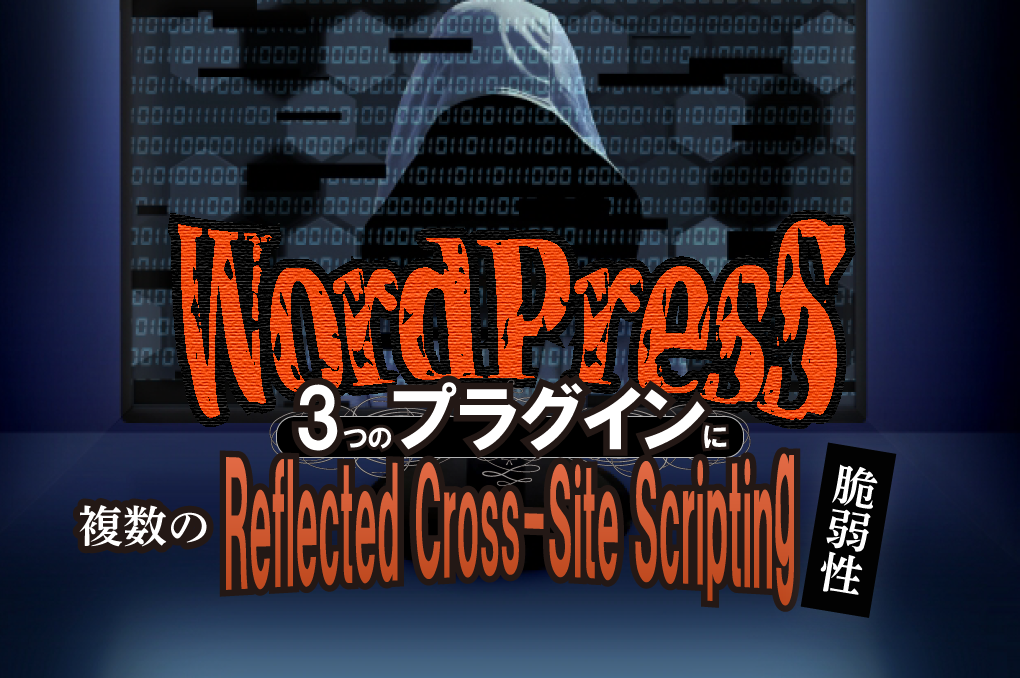 WordPressの3つのプラグインに複数のReflected Cross-Site Scripting（XSS）脆弱性