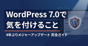 WordPress 7.0で気を付けること｜4年ぶりメジャーアップデート完全ガイド