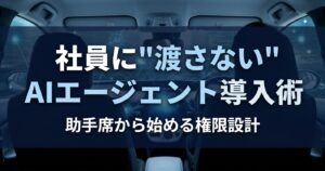社員に渡さないAIエージェント導入術 — 助手席から始める権限設計