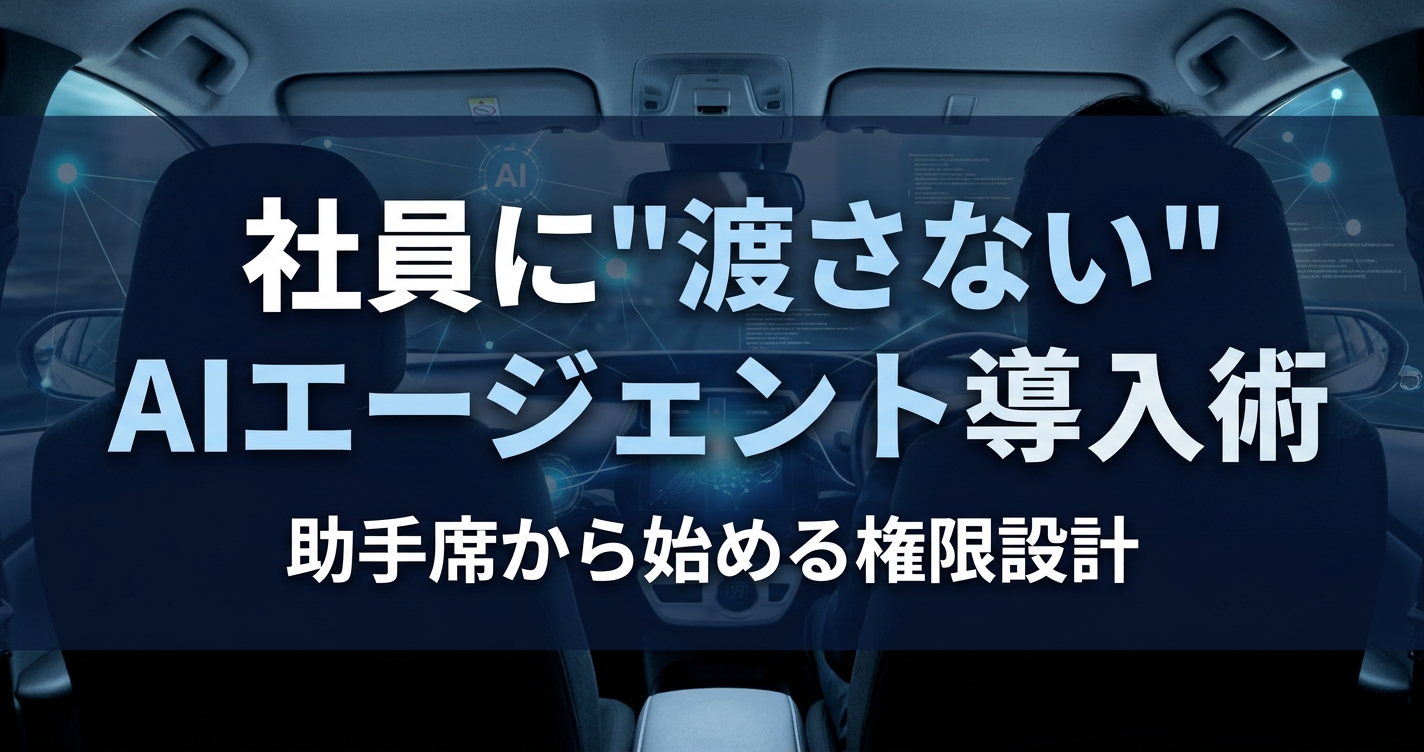 社員に渡さないAIエージェント導入術 — 助手席から始める権限設計